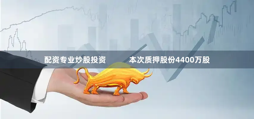 配资专业炒股投资           本次质押股份4400万股