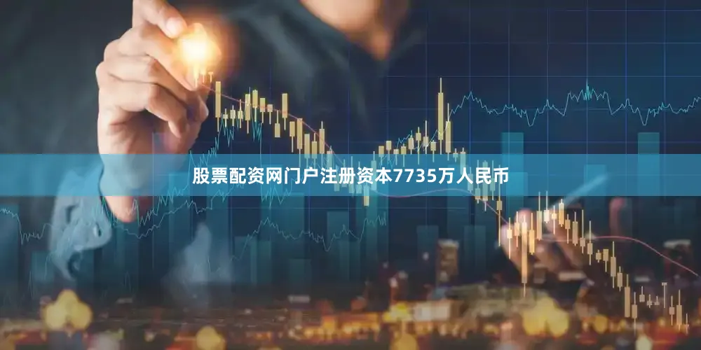 股票配资网门户注册资本7735万人民币