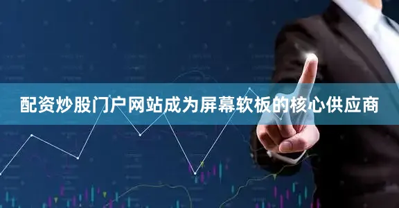 配资炒股门户网站成为屏幕软板的核心供应商