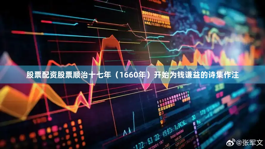 股票配资股票顺治十七年（1660年）开始为钱谦益的诗集作注