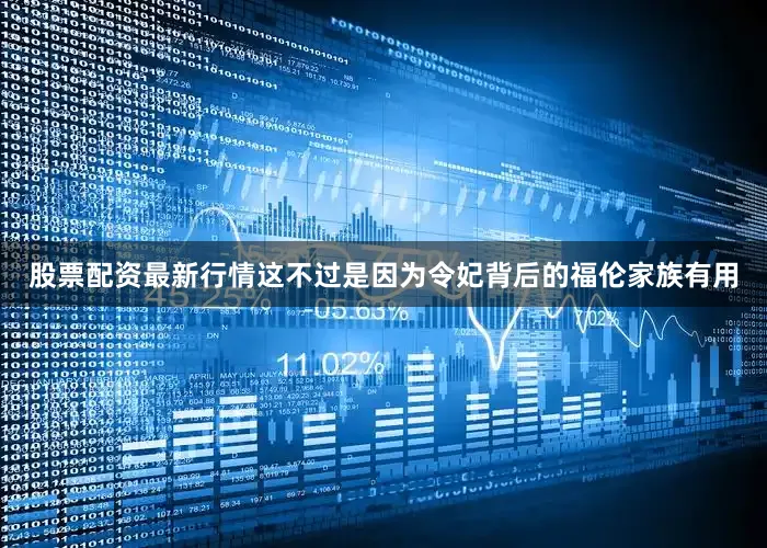 股票配资最新行情这不过是因为令妃背后的福伦家族有用
