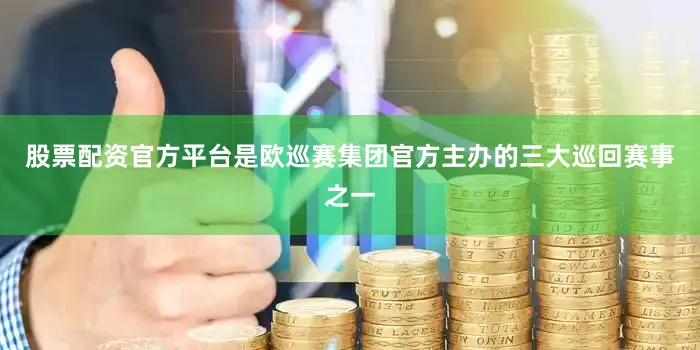 股票配资官方平台是欧巡赛集团官方主办的三大巡回赛事之一