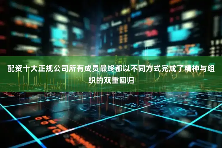 配资十大正规公司所有成员最终都以不同方式完成了精神与组织的双重回归