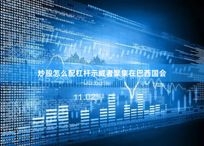 炒股怎么配杠杆示威者聚集在巴西国会